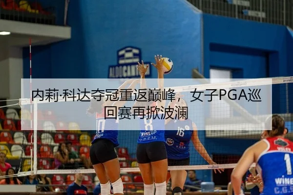 内莉·科达夺冠重返巅峰，女子PGA巡回赛再掀波澜