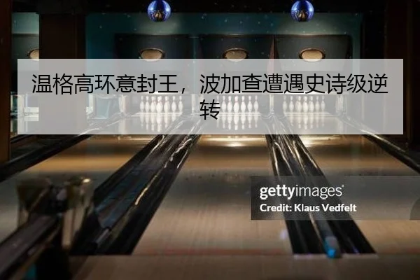 温格高环意封王，波加查遭遇史诗级逆转